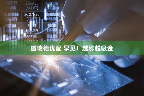 盛瑞德优配 罕见！越涨越吸金