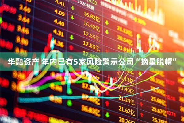 华融资产 年内已有5家风险警示公司“摘星脱帽”