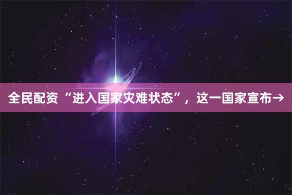 全民配资 “进入国家灾难状态”，这一国家宣布→