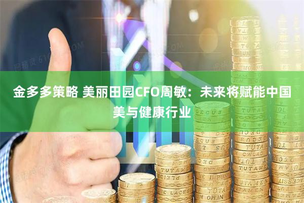 金多多策略 美丽田园CFO周敏：未来将赋能中国美与健康行业