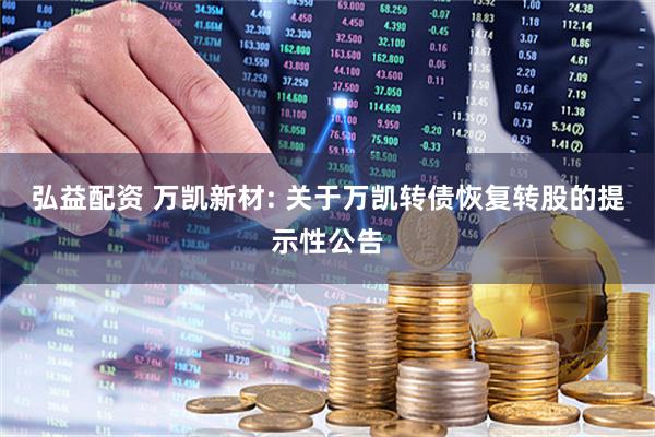 弘益配资 万凯新材: 关于万凯转债恢复转股的提示性公告