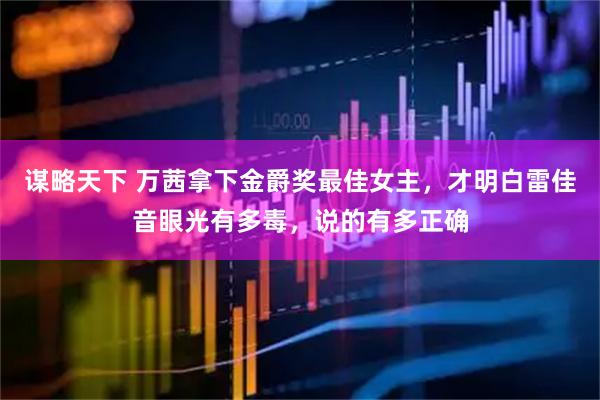 谋略天下 万茜拿下金爵奖最佳女主，才明白雷佳音眼光有多毒，说的有多正确