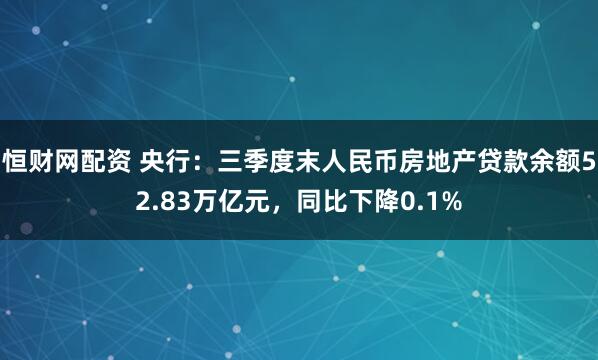 恒财网配资 央行：三季度末人民币房地产贷款余额52.83万亿元，同比下降0.1%
