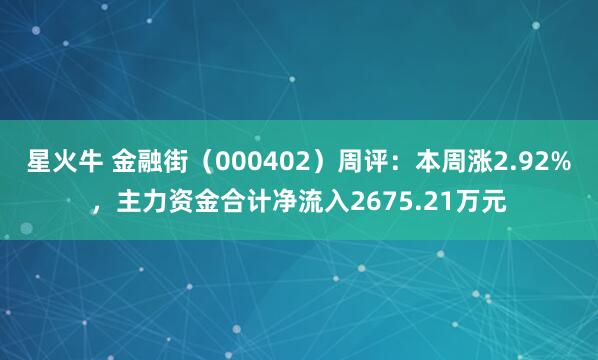 星火牛 金融街（000402）周评：本周涨2.92%，主力资金合计净流入2675.21万元