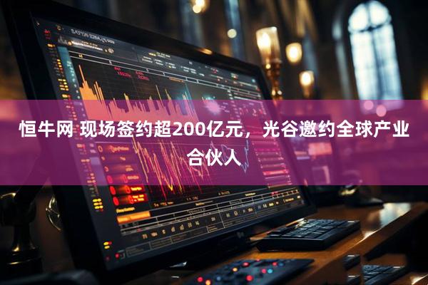 恒牛网 现场签约超200亿元，光谷邀约全球产业合伙人