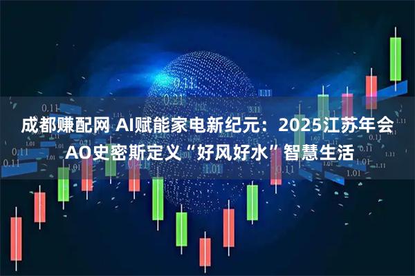 成都赚配网 AI赋能家电新纪元:2025江苏年会 AO史密斯定义“好风好水”智慧生活