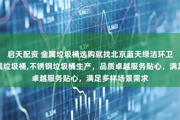 启天配资 金属垃圾桶选购就找北京蓝天绿洁环卫科技，专业金属垃圾桶,不锈钢垃圾桶生产，品质卓越服务贴心，满足多样场景需求