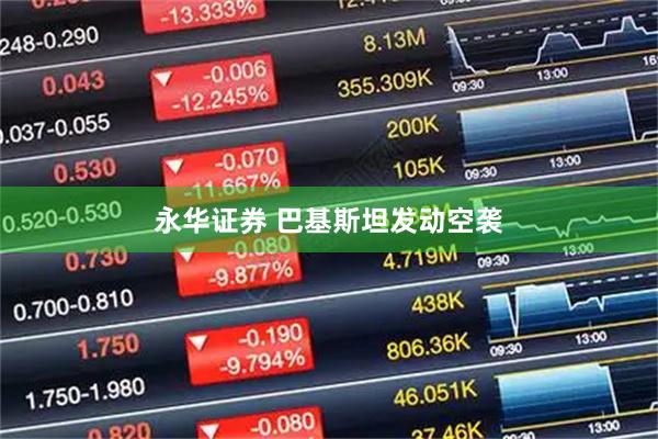 永华证券 巴基斯坦发动空袭